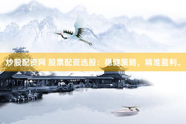 炒股配资网 股票配资选股：稳健策略，精准盈利。