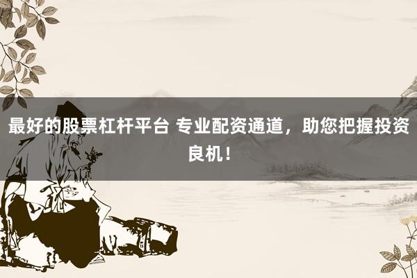 最好的股票杠杆平台 专业配资通道，助您把握投资良机！