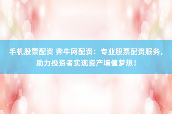 手机股票配资 奔牛网配资：专业股票配资服务，助力投资者实现资产增值梦想！