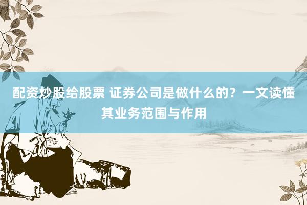 配资炒股给股票 证券公司是做什么的？一文读懂其业务范围与作用