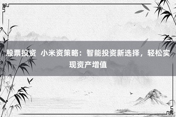 股票投资  小米资策略：智能投资新选择，轻松实现资产增值