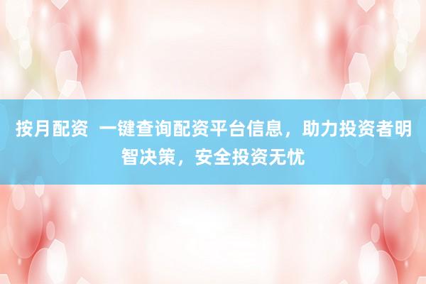 按月配资  一键查询配资平台信息，助力投资者明智决策，安全投资无忧