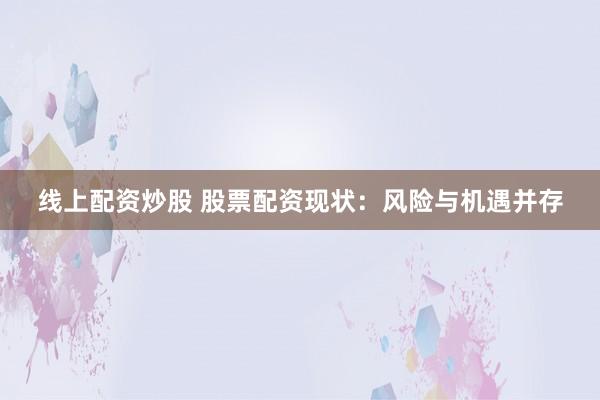 线上配资炒股 股票配资现状：风险与机遇并存