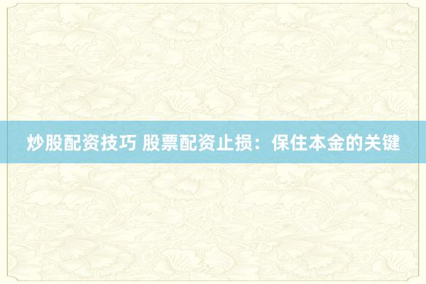炒股配资技巧 股票配资止损：保住本金的关键