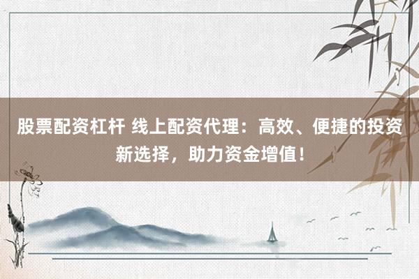 股票配资杠杆 线上配资代理：高效、便捷的投资新选择，助力资金增值！