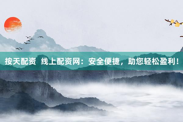 按天配资  线上配资网：安全便捷，助您轻松盈利！