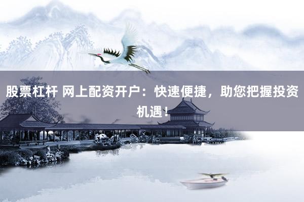 股票杠杆 网上配资开户：快速便捷，助您把握投资机遇！
