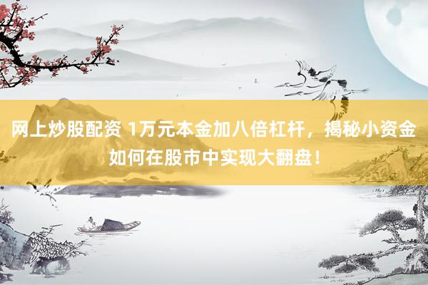 网上炒股配资 1万元本金加八倍杠杆，揭秘小资金如何在股市中实现大翻盘！
