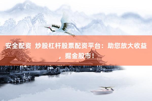 安全配资  炒股杠杆股票配资平台：助您放大收益，掘金股市！