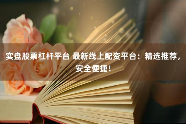 实盘股票杠杆平台 最新线上配资平台：精选推荐，安全便捷！