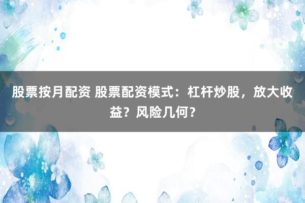 股票按月配资 股票配资模式：杠杆炒股，放大收益？风险几何？