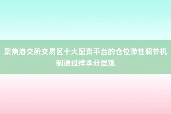 聚焦港交所交易区十大配资平台的仓位弹性调节机制通过样本分层观
