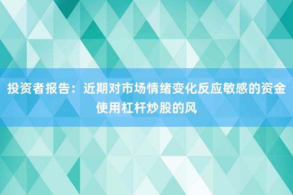投资者报告：近期对市场情绪变化反应敏感的资金使用杠杆炒股的风
