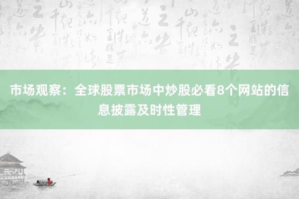 市场观察：全球股票市场中炒股必看8个网站的信息披露及时性管理