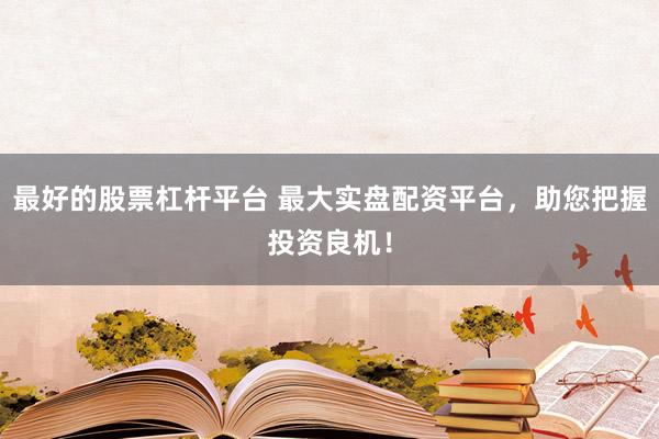 最好的股票杠杆平台 最大实盘配资平台，助您把握投资良机！