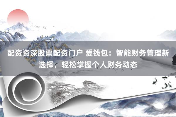 配资资深股票配资门户 爱钱包：智能财务管理新选择，轻松掌握个人财务动态