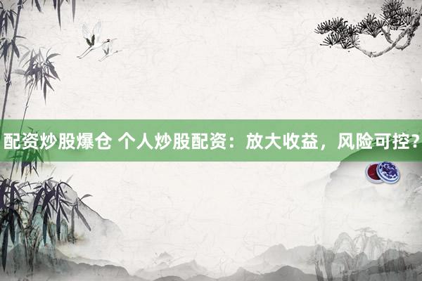 配资炒股爆仓 个人炒股配资：放大收益，风险可控？