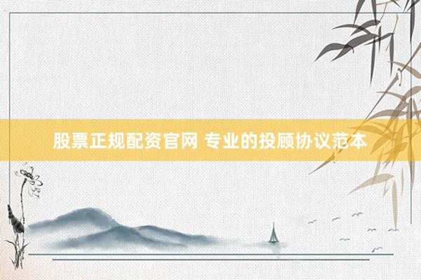 股票正规配资官网 专业的投顾协议范本