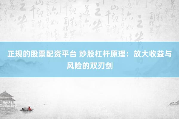 正规的股票配资平台 炒股杠杆原理：放大收益与风险的双刃剑
