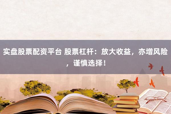 实盘股票配资平台 股票杠杆：放大收益，亦增风险，谨慎选择！