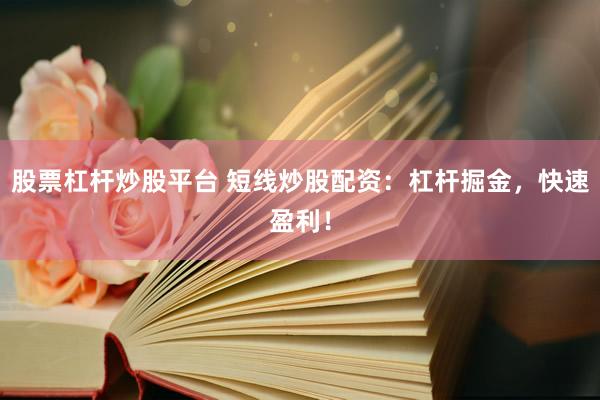 股票杠杆炒股平台 短线炒股配资：杠杆掘金，快速盈利！