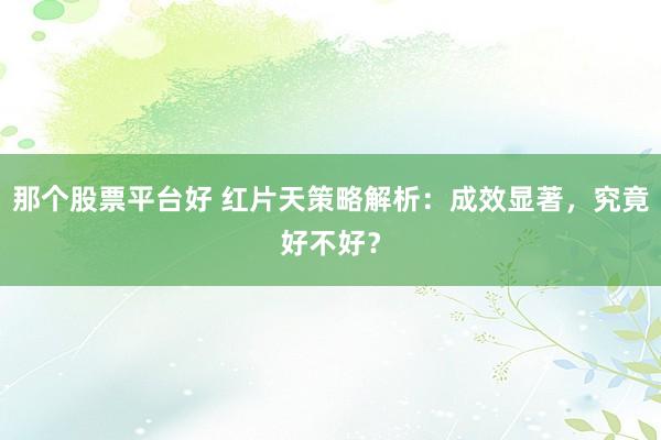 那个股票平台好 红片天策略解析：成效显著，究竟好不好？