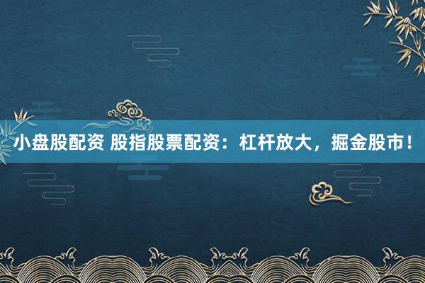 小盘股配资 股指股票配资：杠杆放大，掘金股市！