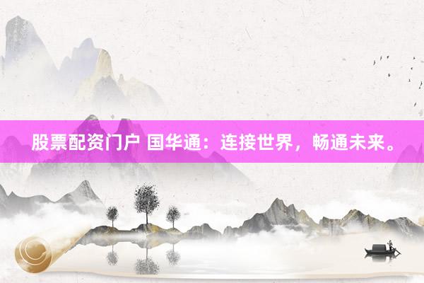 股票配资门户 国华通：连接世界，畅通未来。